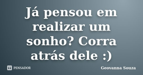 Já pensou em realizar um sonho? Corra atrás dele :)... Frase de Geovanna Souza.