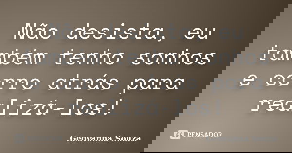 Não desista, eu também tenho sonhos e corro atrás para realizá-los!... Frase de Geovanna Souza.