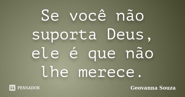 Se você não suporta Deus, ele é que não lhe merece.... Frase de Geovanna Souza.