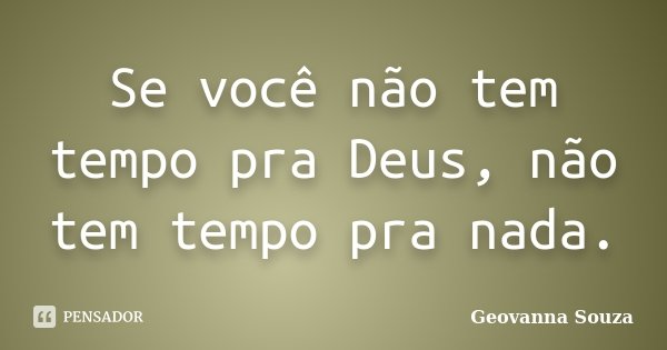 Se você não tem tempo pra Deus, não tem tempo pra nada.... Frase de Geovanna Souza.
