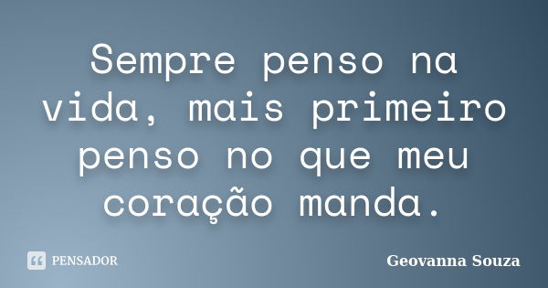 Sempre penso na vida, mais primeiro penso no que meu coração manda.... Frase de Geovanna Souza.