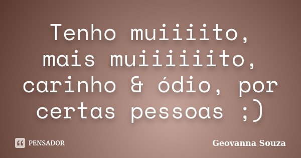 Tenho muiiiito, mais muiiiiiito, carinho & ódio, por certas pessoas ;)... Frase de Geovanna Souza.