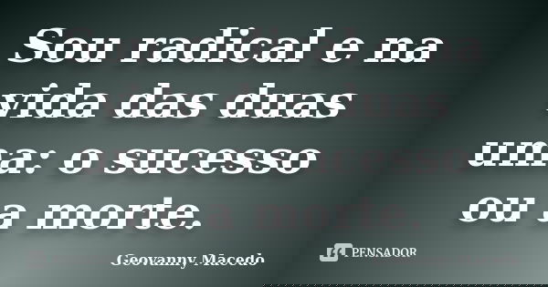 Sou radical e na vida das duas uma: o sucesso ou a morte.... Frase de Geovanny Macedo.
