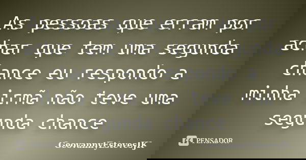 As pessoas que erram por achar que tem uma segunda chance eu respondo a minha irmã não teve uma segunda chance... Frase de GeovannyEstevesJK.
