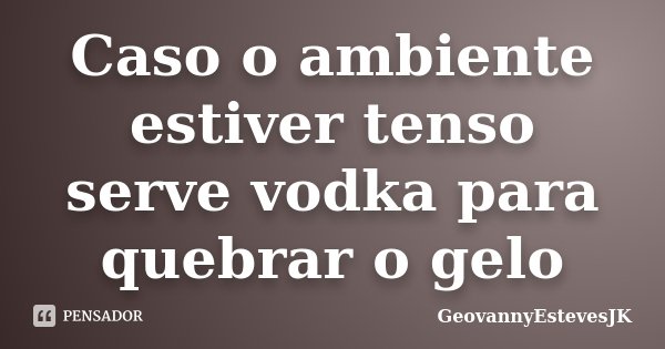 Caso o ambiente estiver tenso serve vodka para quebrar o gelo... Frase de GeovannyEstevesJK.