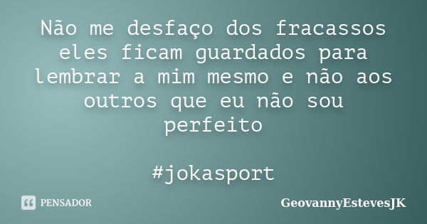 Não me desfaço dos fracassos eles ficam guardados para lembrar a mim mesmo e não aos outros que eu não sou perfeito #jokasport... Frase de GeovannyEstevesJK.