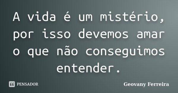 A vida é um mistério, por isso devemos amar o que não conseguimos entender.... Frase de Geovany Ferreira.