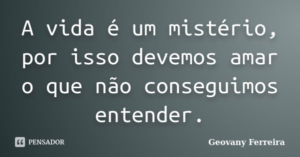 A vida é um mistério, por isso devemos amar o que não conseguimos entender.... Frase de Geovany Ferreira.