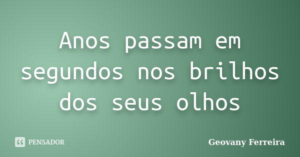 Anos passam em segundos nos brilhos dos seus olhos... Frase de Geovany Ferreira.