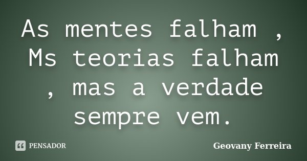 As mentes falham , Ms teorias falham , mas a verdade sempre vem.... Frase de Geovany Ferreira.