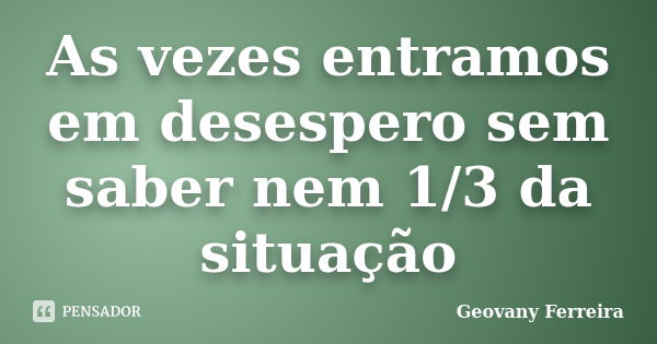 As vezes entramos em desespero sem saber nem 1/3 da situação... Frase de Geovany Ferreira.