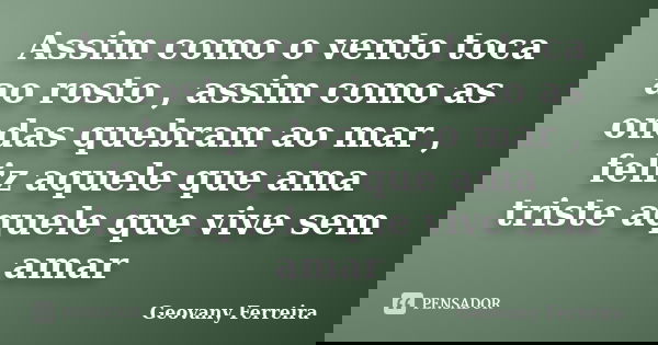 Assim como o vento toca ao rosto , assim como as ondas quebram ao mar , feliz aquele que ama triste aquele que vive sem amar... Frase de Geovany Ferreira.