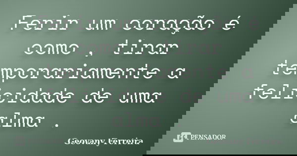 Ferir um coração é como , tirar temporariamente a felicidade de uma alma .... Frase de Geovany Ferreira.