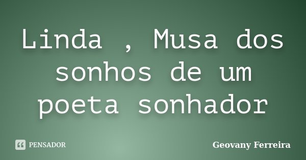 Linda , Musa dos sonhos de um poeta sonhador... Frase de Geovany Ferreira.