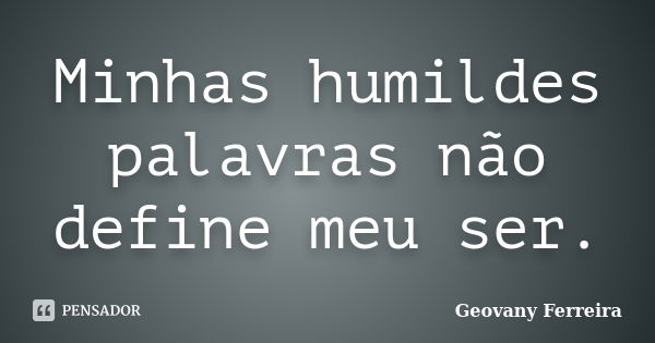 Minhas humildes palavras não define meu ser.... Frase de Geovany Ferreira.