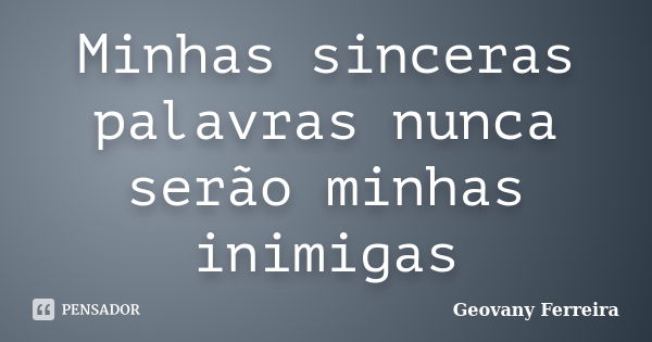 Minhas sinceras palavras nunca serão minhas inimigas... Frase de Geovany Ferreira.