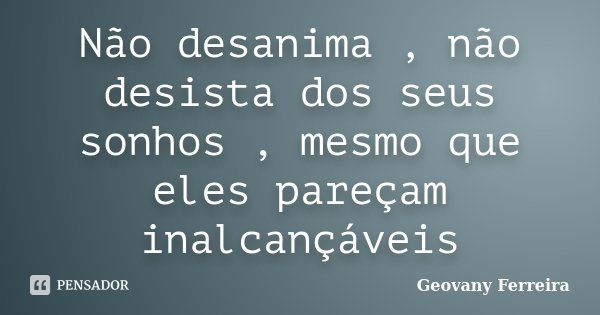 Não desanima , não desista dos seus sonhos , mesmo que eles pareçam inalcançáveis... Frase de Geovany Ferreira.