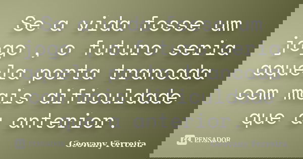 Se a vida fosse um jogo , o futuro seria aquela porta trancada com mais dificuldade que a anterior.... Frase de Geovany Ferreira.