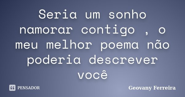 Seria um sonho namorar contigo , o meu melhor poema não poderia descrever você... Frase de Geovany Ferreira.