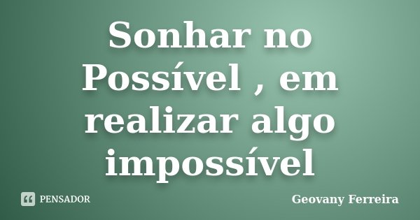 Sonhar no Possível , em realizar algo impossível... Frase de Geovany Ferreira.