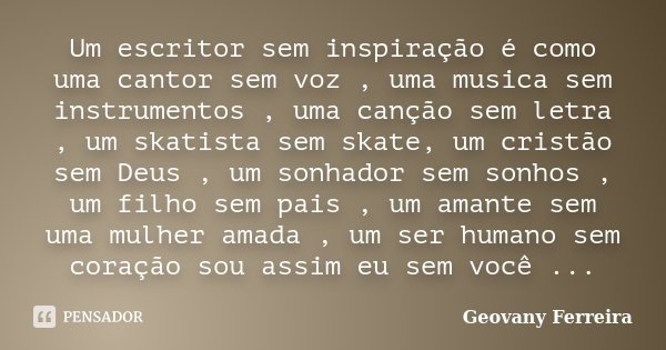 Um escritor sem inspiração é como uma cantor sem voz , uma musica sem instrumentos , uma canção sem letra , um skatista sem skate, um cristão sem Deus , um sonh... Frase de Geovany Ferreira.