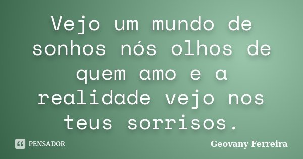 Vejo um mundo de sonhos nós olhos de quem amo e a realidade vejo nos teus sorrisos.... Frase de Geovany Ferreira.