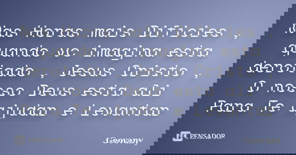 Nas Horas mais Dificies , quando vc imagina esta derotado , Jesus Cristo , O nosso Deus esta ali Para Te ajudar e Levantar... Frase de Geovany.