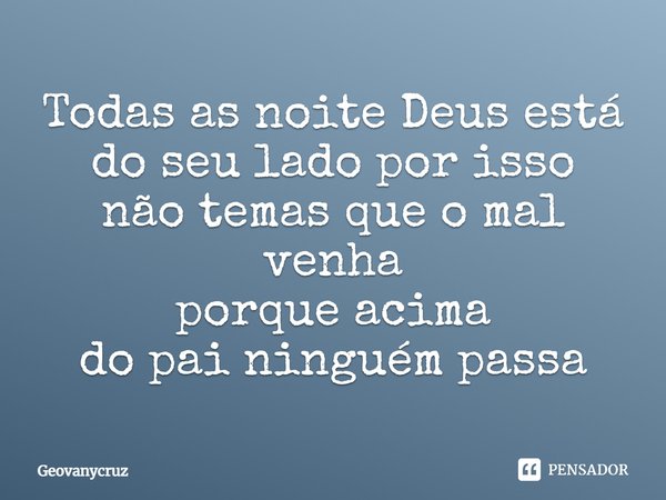 Todas as noite Deus está do seu lado por isso não temas que o mal venha porque acima do Pai ninguém passa... Frase de Geovanycruz.