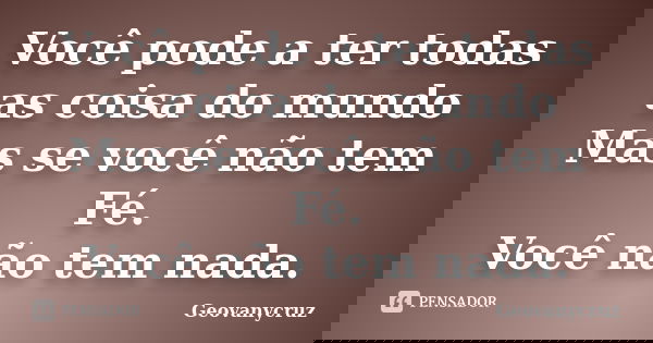Você pode a ter todas as coisa do mundo Mas se você não tem Fé. Você não tem nada.... Frase de Geovanycruz.