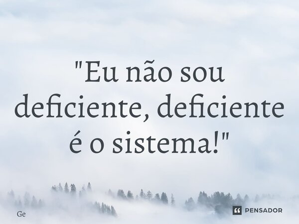 ⁠"Eu não sou deficiente, deficiente é o sistema!"... Frase de gé.