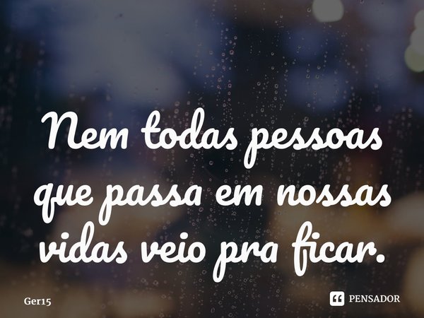 ⁠Nem todas pessoas que passa em nossas vidas veio pra ficar.... Frase de Ger15.