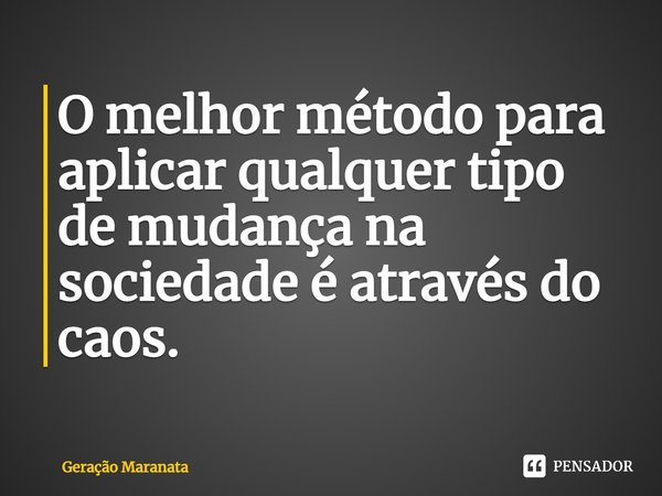 ⁠O melhor método para aplicar qualquer tipo de mudança na sociedade é através do caos.... Frase de Geração Maranata.