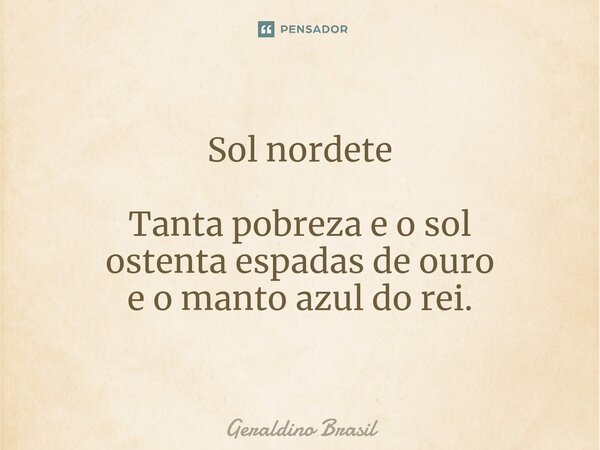 ⁠Sol nordete Tanta pobreza e o sol ostenta espadas de ouro e o manto azul do rei.... Frase de Geraldino Brasil.