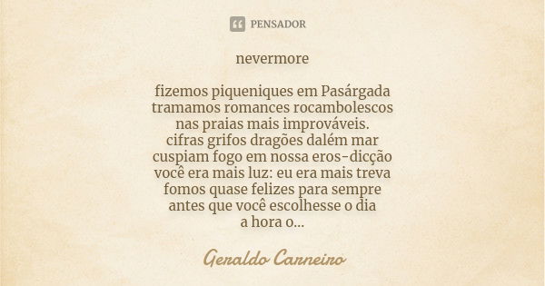 nevermore fizemos piqueniques em Pasárgada tramamos romances rocambolescos nas praias mais improváveis. cifras grifos dragões dalém mar cuspiam fogo em nossa er... Frase de Geraldo Carneiro.