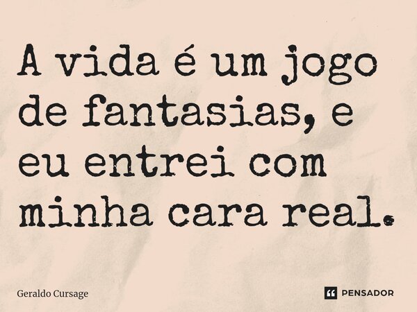 ⁠A vida é um jogo de fantasias, e eu entrei com minha cara real.... Frase de Geraldo Cursage.