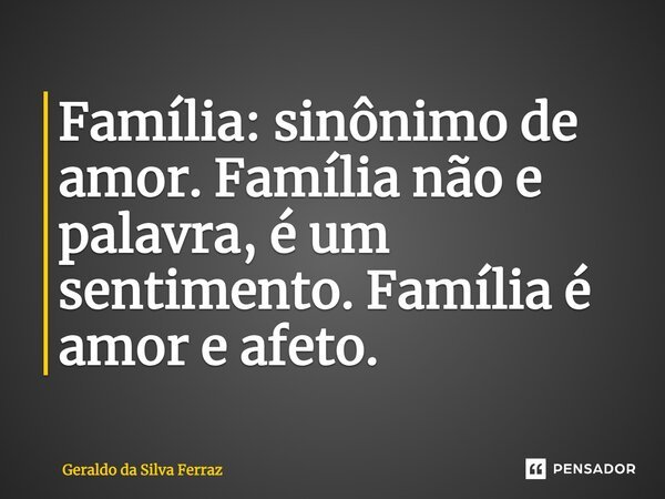 Família: sinônimo de amor. Família não e palavra, é um sentimento. Família é amor e afeto.... Frase de Geraldo da Silva Ferraz.
