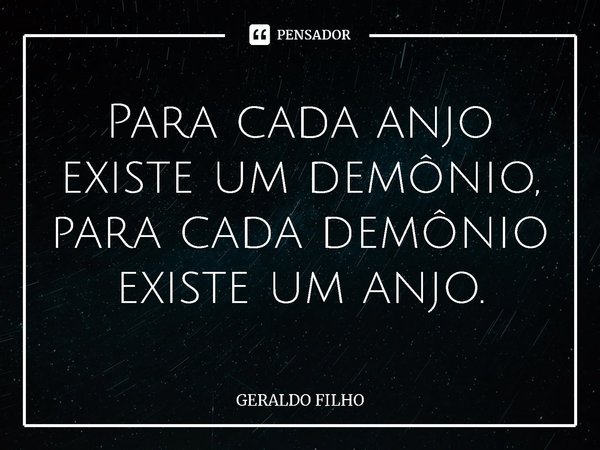 ⁠Para cada anjo existe um demônio, para cada demônio existe um anjo.... Frase de Geraldo Filho.