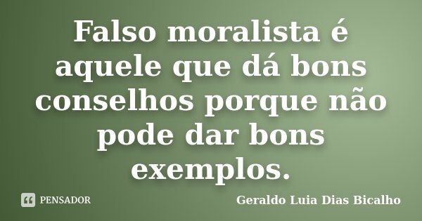 Falso moralista é aquele que dá bons conselhos porque não pode dar bons exemplos.... Frase de Geraldo Luia Dias Bicalho.
