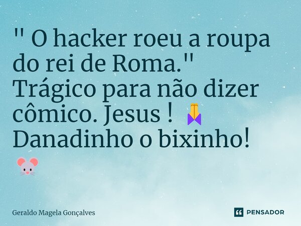 ⁠" O hacker roeu a roupa do rei de Roma." Trágico para não dizer cômico. Jesus ! 🙏 Danadinho o bixinho! 🐭... Frase de Geraldo Magela Gonçalves.