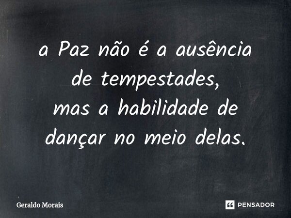 ⁠a Paz não é a ausência de tempestades, mas a habilidade de dançar no meio delas.... Frase de Geraldo Morais.