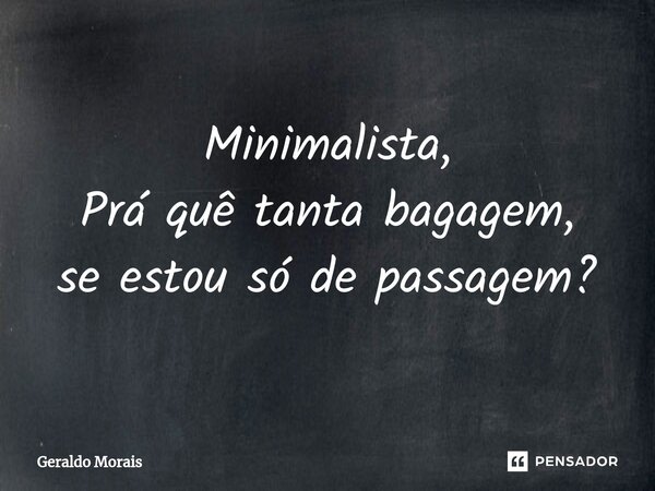 ⁠Minimalista, Prá quê tanta bagagem, se estou só de passagem?... Frase de Geraldo Morais.