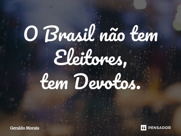 ⁠O Brasil não tem Eleitores, tem Devotos.... Frase de Geraldo Morais.