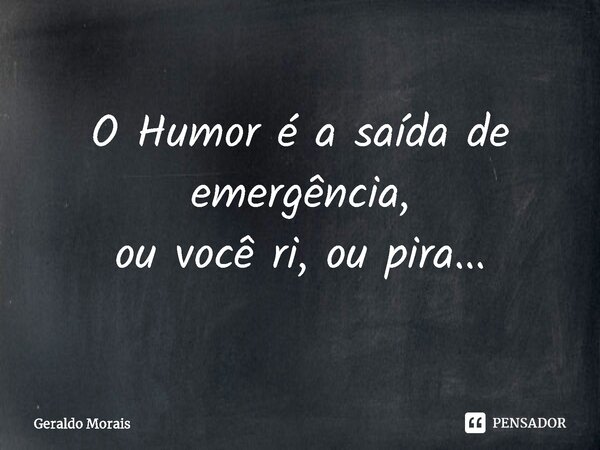 ⁠O Humor é a saída de emergência, ou você ri, ou pira...... Frase de Geraldo Morais.