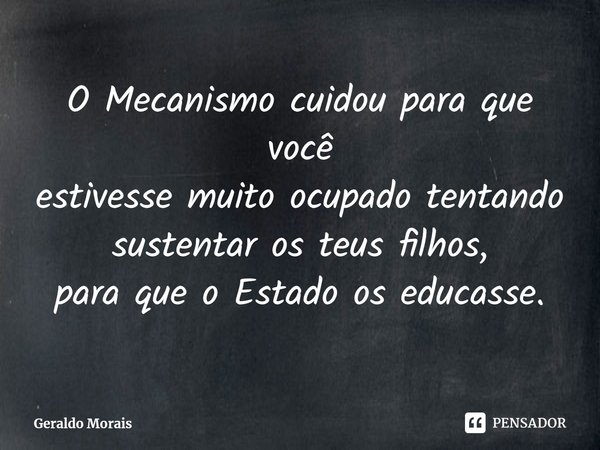 ⁠O Mecanismo cuidou para que você
estivesse muito ocupado tentando
sustentar os teus filhos,
para que o Estado os educasse.... Frase de Geraldo Morais.