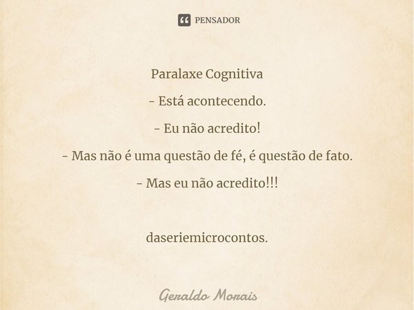 ⁠Paralaxe Cognitiva - Está acontecendo. - Eu não acredito! - Mas não é uma questão de fé, é questão de fato. - Mas eu não acredito!!! daseriemicrocontos.... Frase de Geraldo Morais.