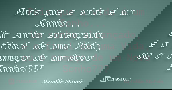 Pois que a vida é um Sonho... Um sonho alcançado, é o final de uma Vida, ou o começo de um Novo Sonho???... Frase de Geraldo Morais.