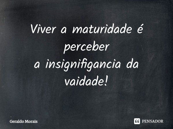 ⁠Viver a maturidade é perceber
a insignificância da vaidade!... Frase de Geraldo Morais.