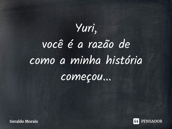 ⁠Yuri,
você é a razão de
como a minha história
começou...... Frase de Geraldo Morais.