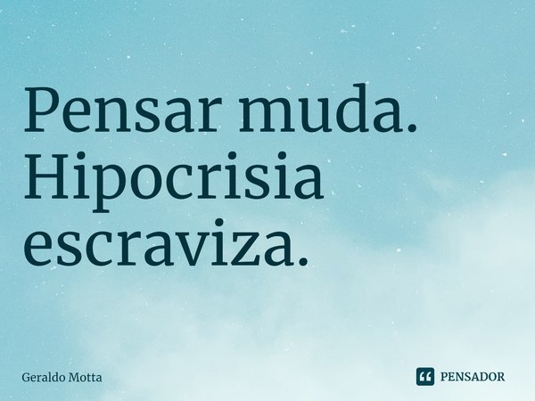 ⁠Pensar muda.
Hipocrisia escraviza.... Frase de Geraldo Motta.