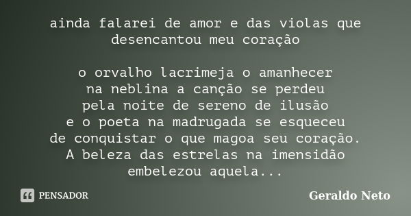 ainda falarei de amor e das violas que desencantou meu coração o orvalho lacrimeja o amanhecer na neblina a canção se perdeu pela noite de sereno de ilusão e o ... Frase de Geraldo Neto.